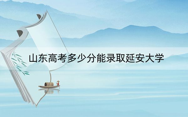 山东高考多少分能录取延安大学？2024年综合最低508分