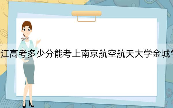 浙江高考多少分能考上南京航空航天大学金城学院？附2022-2024年最低录取分数线