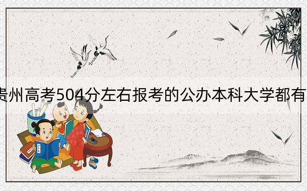 贵州高考504分左右报考的公办本科大学都有哪些？（附带2022-2024年504录取名单）