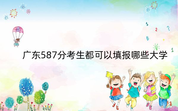 广东587分考生都可以填报哪些大学？（附带近三年587分大学录取名单）