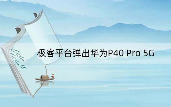 极客平台弹出华为P40 Pro 5G