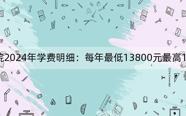 厦门南洋职业学院2024年学费明细：每年最低13800元最高18800元（供河北考生参考）