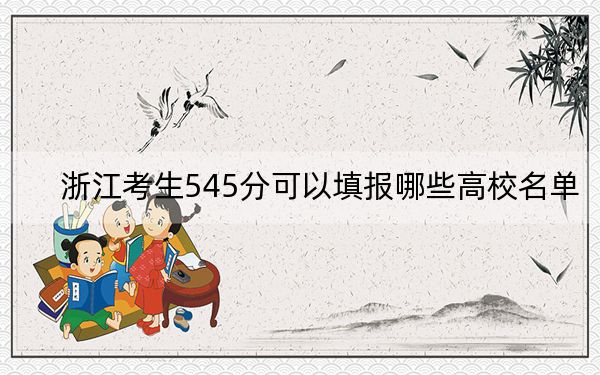 浙江考生545分可以填报哪些高校名单？ 2024年一共15所大学录取