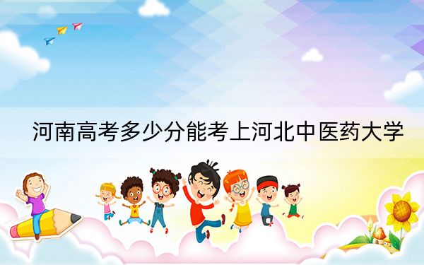 河南高考多少分能考上河北中医药大学？2024年文科投档线534分 理科530分