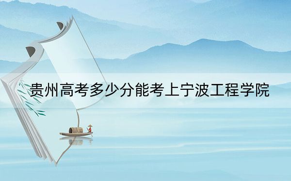 贵州高考多少分能考上宁波工程学院？附2022-2024年院校最低投档线