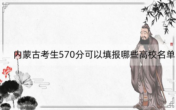 内蒙古考生570分可以填报哪些高校名单？（供2025届高三考生参考）