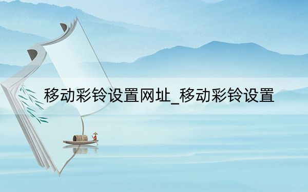 移动彩铃设置网址_移动彩铃设置