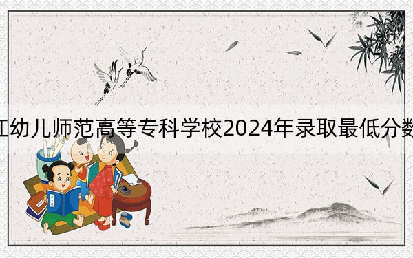 黑龙江幼儿师范高等专科学校2024年录取最低分数线是多少？甘肃考生2025年参考