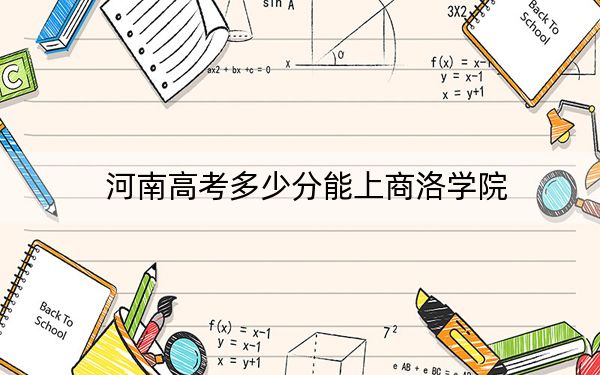 河南高考多少分能上商洛学院？附2022-2024年最低录取分数线