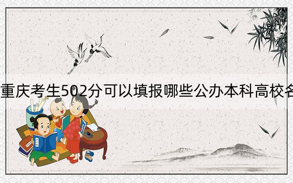 重庆考生502分可以填报哪些公办本科高校名单？（供2025届高三考生参考）