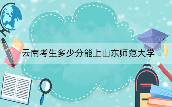 云南考生多少分能上山东师范大学？附2022-2024年最低录取分数线