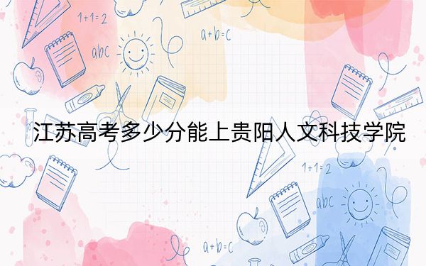 江苏高考多少分能上贵阳人文科技学院？附2022-2024年最低录取分数线