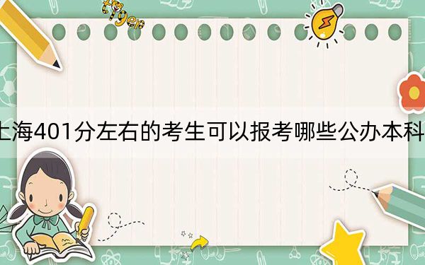 上海401分左右的考生可以报考哪些公办本科大学？（附带2022-2024年401录取名单）