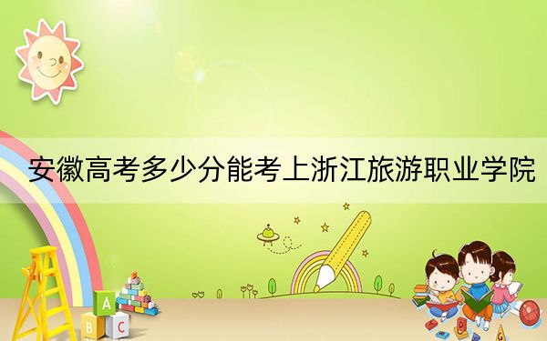 安徽高考多少分能考上浙江旅游职业学院？附2022-2024年最低录取分数线