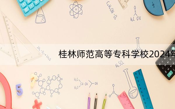 桂林师范高等专科学校2024年学费多少钱?每年6500元(各专业收费标准)