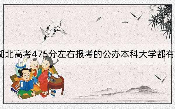 湖北高考475分左右报考的公办本科大学都有哪些？（供2025届高三考生参考）