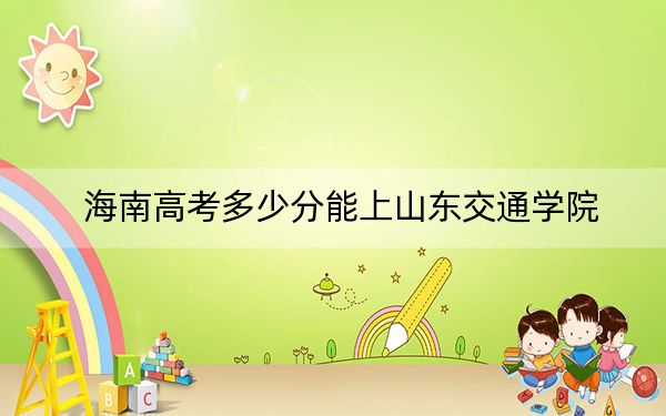 海南高考多少分能上山东交通学院？2024年综合投档线486分