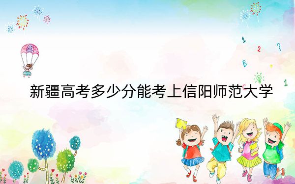 新疆高考多少分能考上信阳师范大学？2024年投档线分