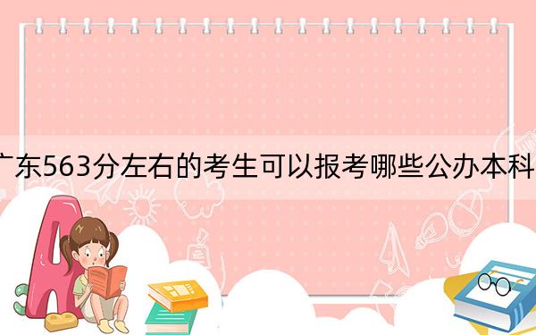 广东563分左右的考生可以报考哪些公办本科大学？（附近三年563分大学录取名单）