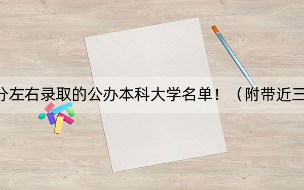 辽宁高考440分左右录取的公办本科大学名单！（附带近三年高校录取名单）