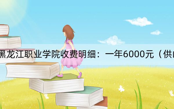 2024年黑龙江职业学院收费明细：一年6000元（供山东考生参考）