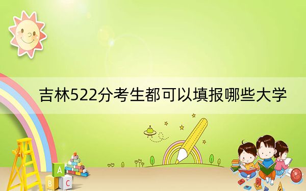 吉林522分考生都可以填报哪些大学？（供2025年考生参考）