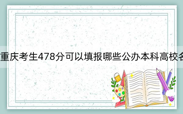 重庆考生478分可以填报哪些公办本科高校名单？ 2024年一共4所大学录取