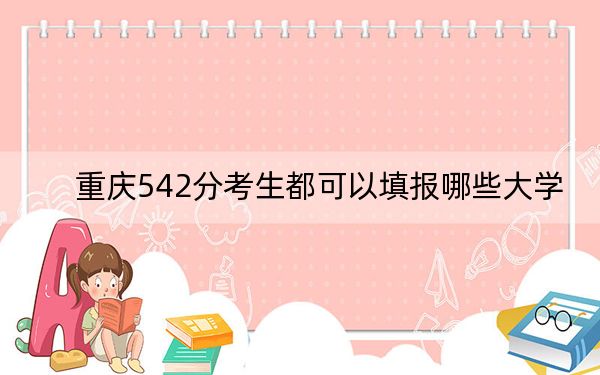 重庆542分考生都可以填报哪些大学？（附带近三年高考大学录取名单）