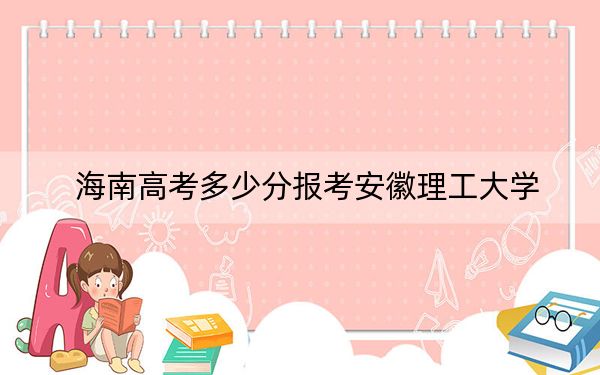 海南高考多少分报考安徽理工大学？附2022-2024年最低录取分数线