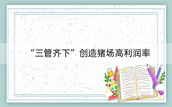 “三管齐下”创造猪场高利润率