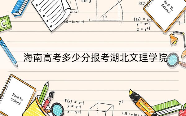 海南高考多少分报考湖北文理学院？2024年综合547分