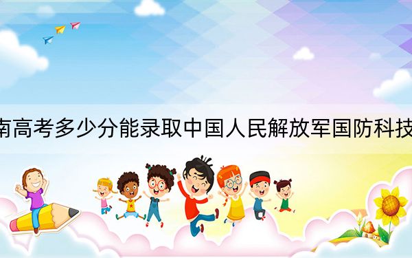 海南高考多少分能录取中国人民解放军国防科技大学？附2022-2024年最低录取分数线