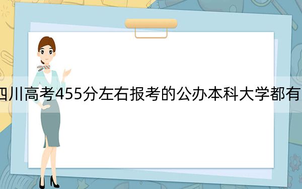 四川高考455分左右报考的公办本科大学都有哪些？（供2025年考生参考）