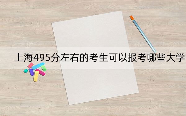 上海495分左右的考生可以报考哪些大学？（附带2022-2024年495左右大学名单）