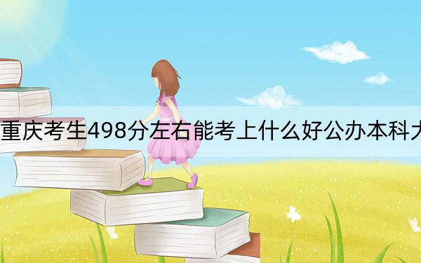 重庆考生498分左右能考上什么好公办本科大学？（附带近三年高考大学录取名单）