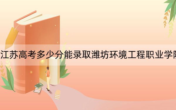 江苏高考多少分能录取潍坊环境工程职业学院？2024年历史类最低220分 物理类358分