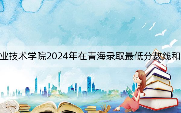 湖北职业技术学院2024年在青海录取最低分数线和学费是多少?