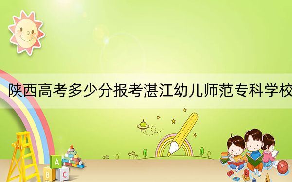 陕西高考多少分报考湛江幼儿师范专科学校？附2022-2024年最低录取分数线