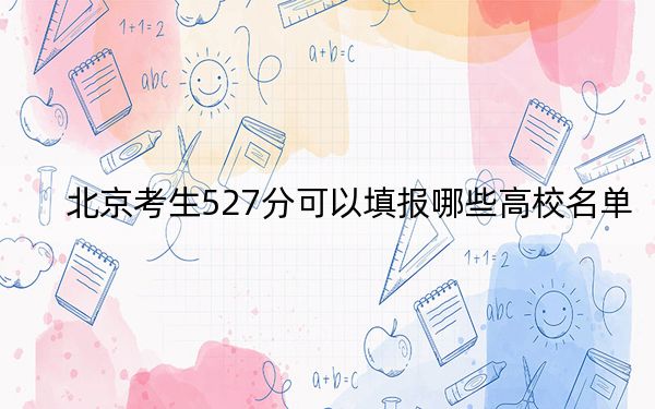 北京考生527分可以填报哪些高校名单？ 2024年录取最低分527的大学