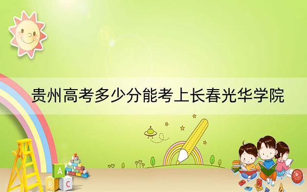 贵州高考多少分能考上长春光华学院？附2022-2024年最低录取分数线