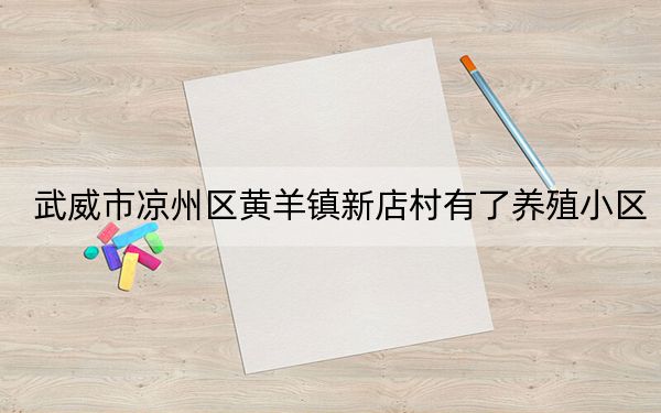 武威市凉州区黄羊镇新店村有了养殖小区