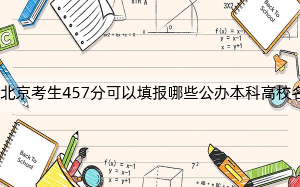 北京考生457分可以填报哪些公办本科高校名单？（附带近三年457分大学录取名单）