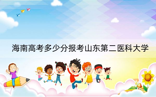 海南高考多少分报考山东第二医科大学？附2022-2024年最低录取分数线
