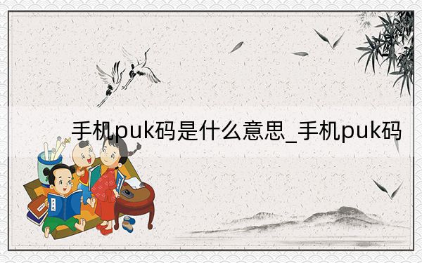 手机puk码是什么意思_手机puk码