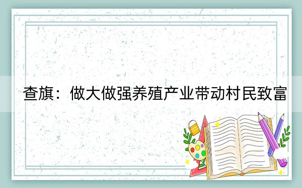 查旗:做大做强养殖产业带动村民致富