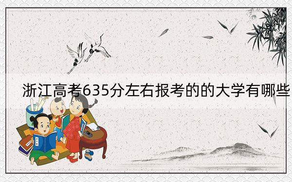 浙江高考635分左右报考的的大学有哪些？ 2024年高考有7所635录取的大学