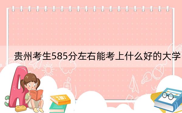 贵州考生585分左右能考上什么好的大学？（供2025届高三考生参考）