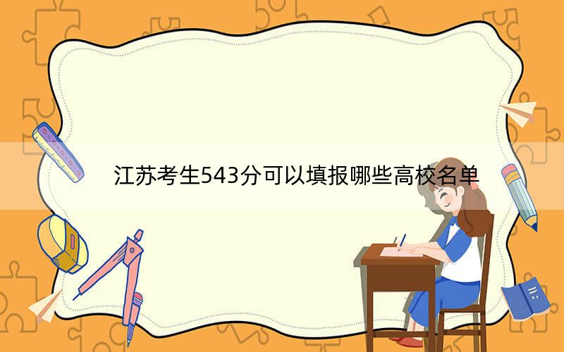 江苏考生543分可以填报哪些高校名单？ 2025年高考可以填报70所大学