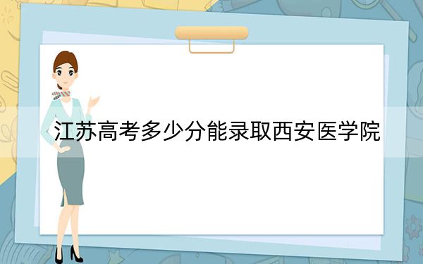 江苏高考多少分能录取西安医学院?2024年历史类526分 物理类投档线565分