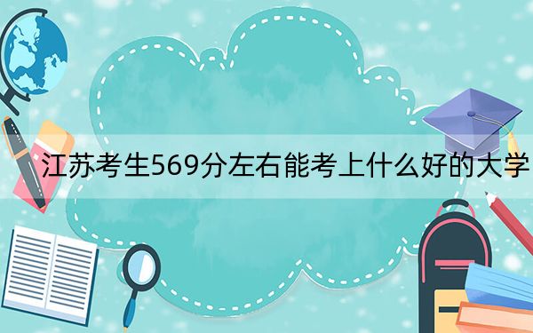 江苏考生569分左右能考上什么好的大学？